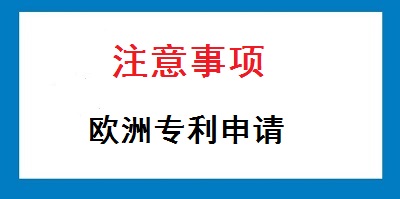 歐洲專利申請(qǐng)注意事項(xiàng)